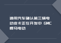 通用汽车确认第三辆电动皮卡正在开发中 GMC悍马电动